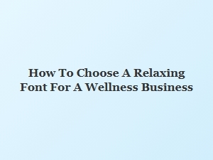Guide to Selecting a Serene Font for Wellness Brands